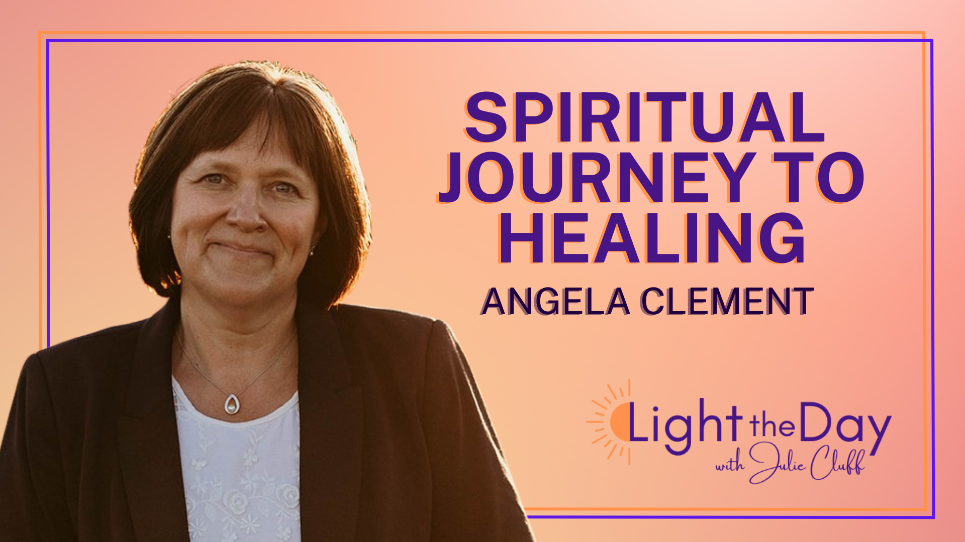 light the day podcast with Julie cluff Episode-22-From-Heartbreak-to-Profound-Healing-and-Purpose-with-Angela-Clement