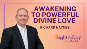 Light the Day with Julie Cluff Episode 30- A Kundalini Awakening and the Power of Divine Love with Richard Haynes