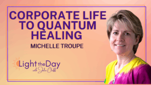 Light the Day with Julie Cluff podcast pisode 38- A Journey of Healing, and Higher Consciousness with Michelle Troupe